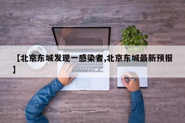【北京东城发现一感染者,北京东城最新预报】