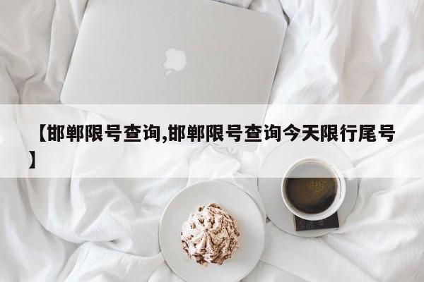 【邯郸限号查询,邯郸限号查询今天限行尾号】