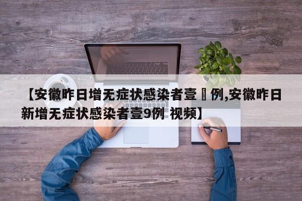 【安徽昨日增无症状感染者壹無例,安徽昨日新增无症状感染者壹9例 视频】