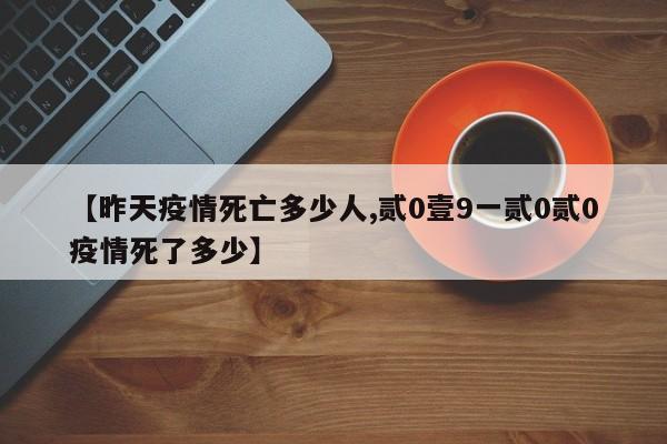 【昨天疫情死亡多少人,贰0壹9一贰0贰0疫情死了多少】