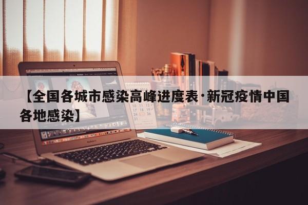 【全国各城市感染高峰进度表·新冠疫情中国各地感染】