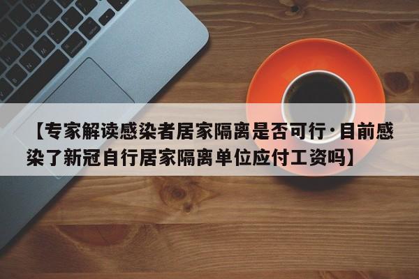 【专家解读感染者居家隔离是否可行·目前感染了新冠自行居家隔离单位应付工资吗】
