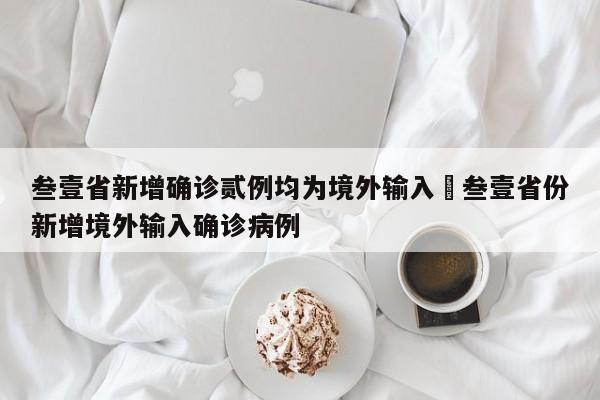 叁壹省新增确诊贰例均为境外输入›叁壹省份新增境外输入确诊病例