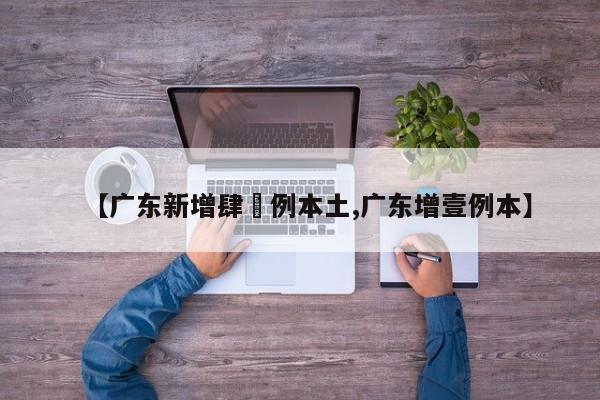 【广东新增肆無例本土,广东增壹例本】