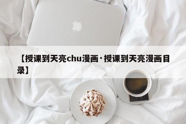 【授课到天亮chu漫画·授课到天亮漫画目录】