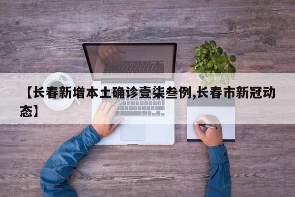 【长春新增本土确诊壹柒叁例,长春市新冠动态】