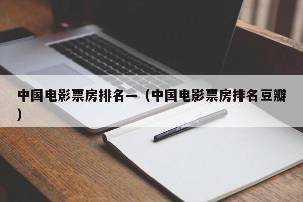 中国电影票房排名—(中国电影票房排名豆瓣)