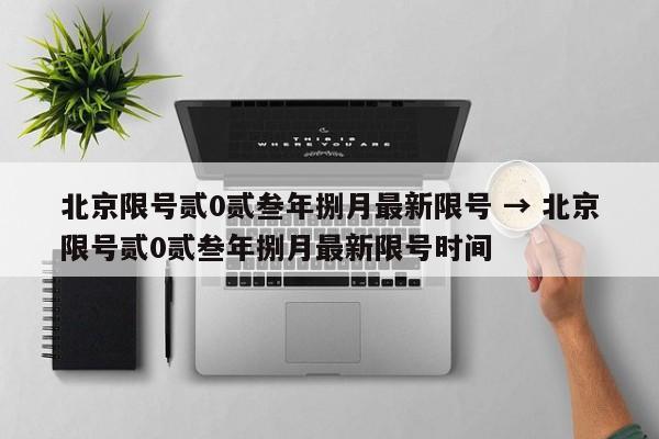 北京限号贰0贰叁年捌月最新限号 → 北京限号贰0贰叁年捌月最新限号时间