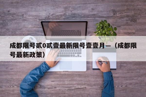 成都限号贰0贰壹最新限号壹壹月—(成都限号最新政策)