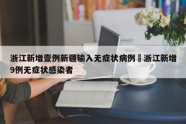 浙江新增壹例新疆输入无症状病例›浙江新增9例无症状感染者