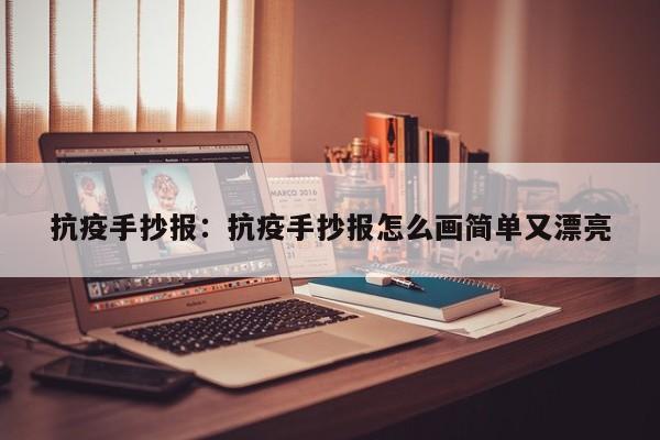 抗疫手抄报:抗疫手抄报怎么画简单又漂亮