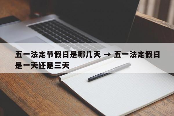 五一法定节假日是哪几天 → 五一法定假日是一天还是三天