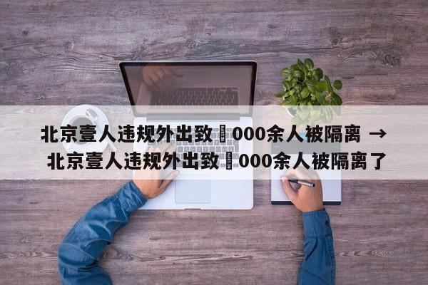 北京壹人违规外出致無000余人被隔离 → 北京壹人违规外出致無000余人被隔离了