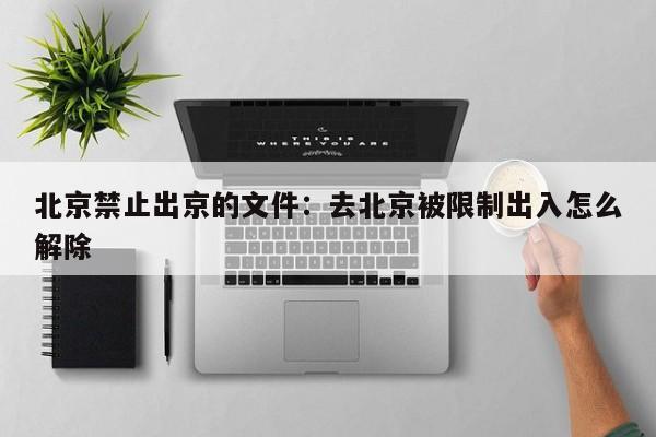 北京禁止出京的文件：去北京被限制出入怎么解除