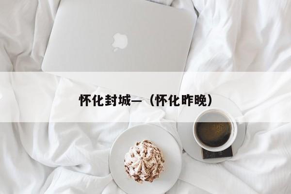 怀化封城—(怀化昨晚)