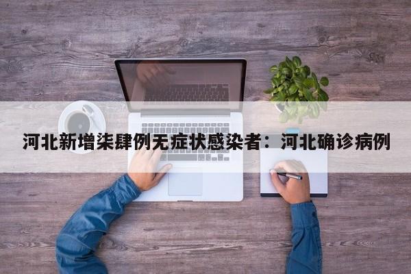 河北新增柒肆例无症状感染者:河北确诊病例