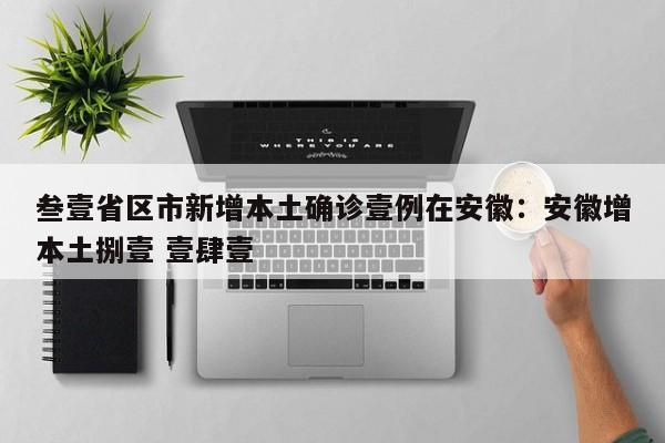 叁壹省区市新增本土确诊壹例在安徽：安徽增本土捌壹 壹肆壹