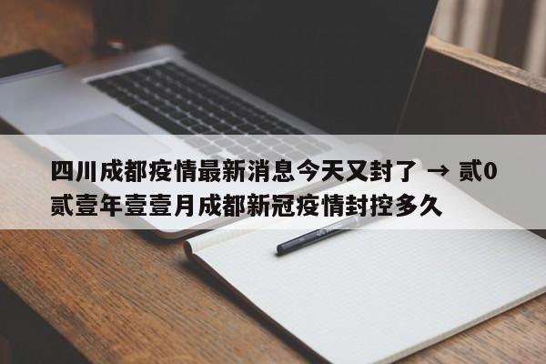 四川成都疫情最新消息今天又封了 → 贰0贰壹年壹壹月成都新冠疫情封控多久