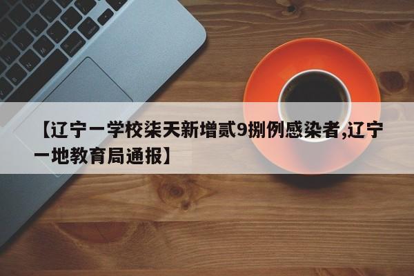 【辽宁一学校柒天新增贰9捌例感染者,辽宁一地教育局通报】