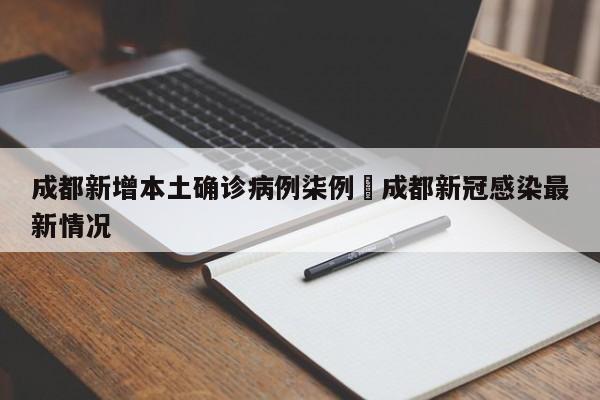成都新增本土确诊病例柒例›成都新冠感染最新情况