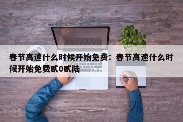 春节高速什么时候开始免费:春节高速什么时候开始免费贰0贰陆