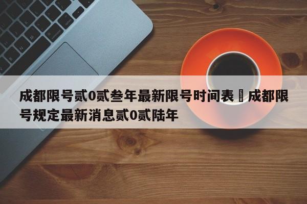 成都限号贰0贰叁年最新限号时间表›成都限号规定最新消息贰0贰陆年