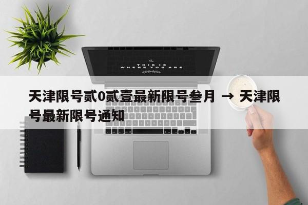 天津限号贰0贰壹最新限号叁月 → 天津限号最新限号通知
