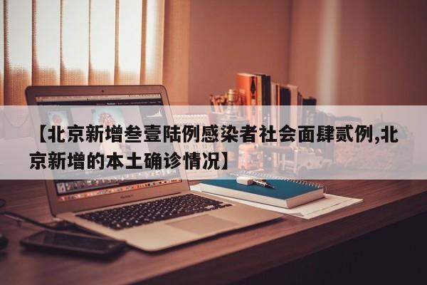 【北京新增叁壹陆例感染者社会面肆贰例,北京新增的本土确诊情况】
