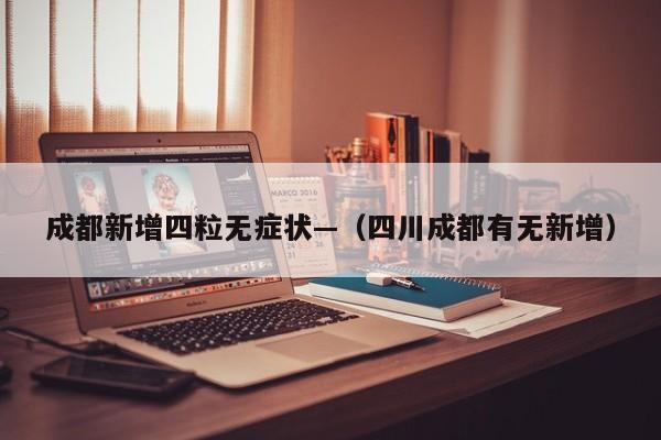 成都新增四粒无症状—(四川成都有无新增)