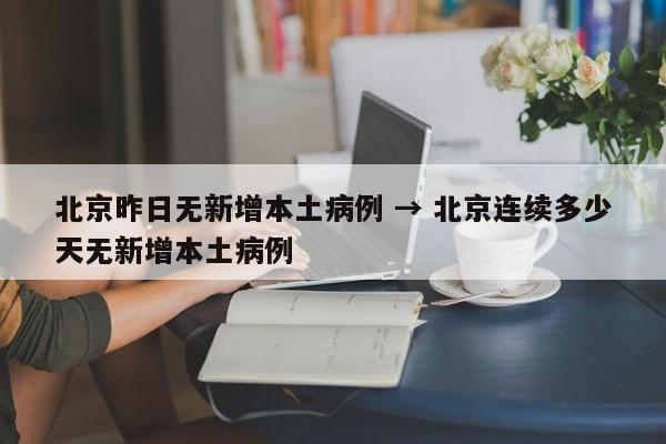北京昨日无新增本土病例 → 北京连续多少天无新增本土病例