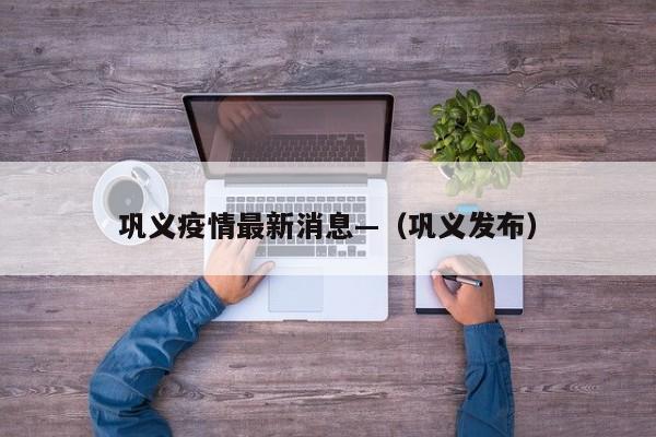 巩义疫情最新消息—(巩义发布)