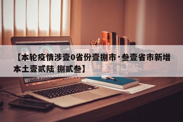 【本轮疫情涉壹0省份壹捌市·叁壹省市新增本土壹贰陆 捌贰叁】