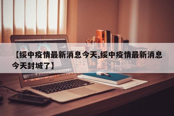【绥中疫情最新消息今天,绥中疫情最新消息今天封城了】