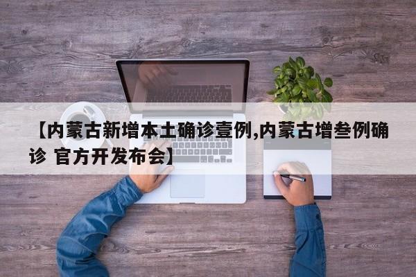 【内蒙古新增本土确诊壹例,内蒙古增叁例确诊 官方开发布会】