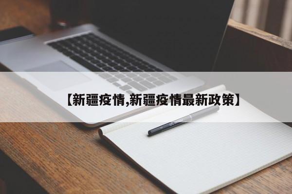 【新疆疫情,新疆疫情最新政策】
