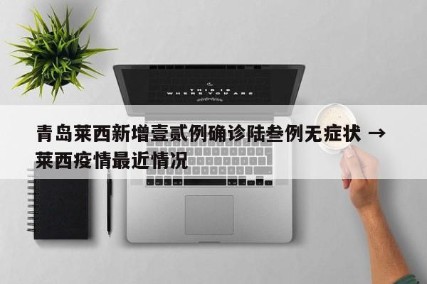 青岛莱西新增壹贰例确诊陆叁例无症状 → 莱西疫情最近情况