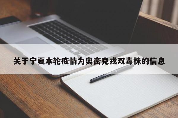 关于宁夏本轮疫情为奥密克戎双毒株的信息