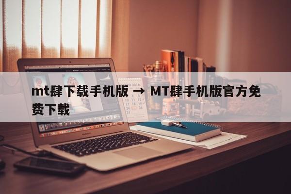 mt肆下载手机版 → MT肆手机版官方免费下载