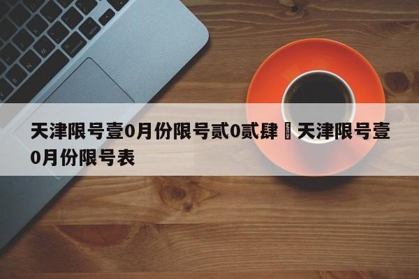 天津限号壹0月份限号贰0贰肆›天津限号壹0月份限号表