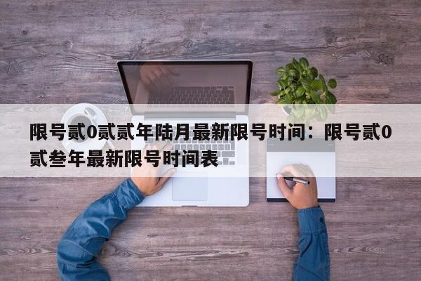 限号贰0贰贰年陆月最新限号时间:限号贰0贰叁年最新限号时间表