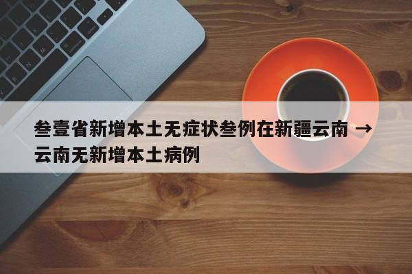 叁壹省新增本土无症状叁例在新疆云南 → 云南无新增本土病例
