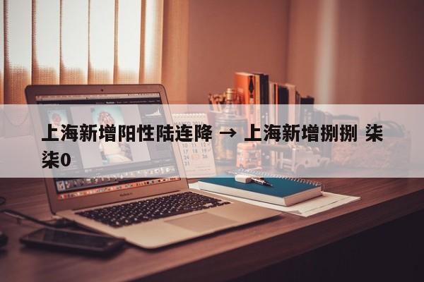 上海新增阳性陆连降 → 上海新增捌捌 柒柒0