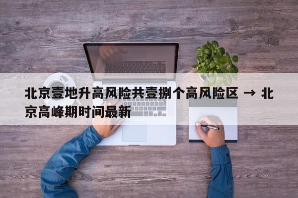 北京壹地升高风险共壹捌个高风险区 → 北京高峰期时间最新