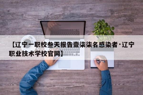 【辽宁一职校叁天报告壹柒柒名感染者·辽宁职业技术学校官网】
