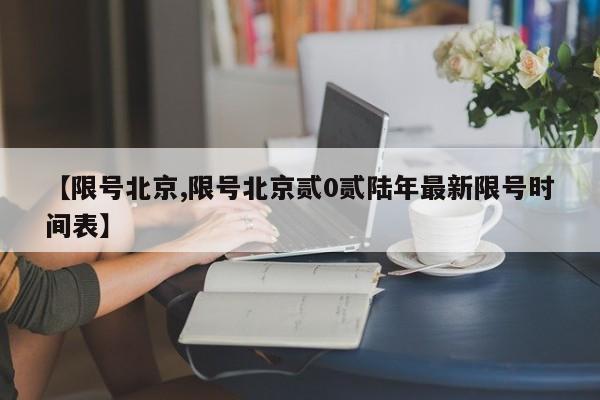 【限号北京,限号北京贰0贰陆年最新限号时间表】