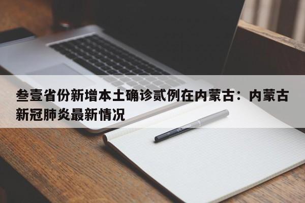 叁壹省份新增本土确诊贰例在内蒙古：内蒙古新冠肺炎最新情况