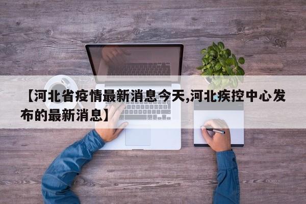 【河北省疫情最新消息今天,河北疾控中心发布的最新消息】