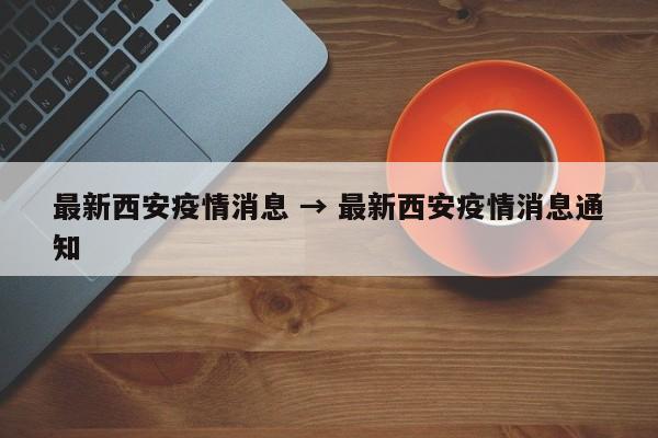 最新西安疫情消息 → 最新西安疫情消息通知