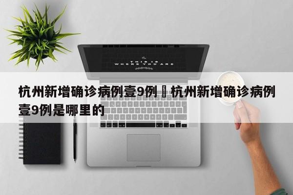 杭州新增确诊病例壹9例›杭州新增确诊病例壹9例是哪里的