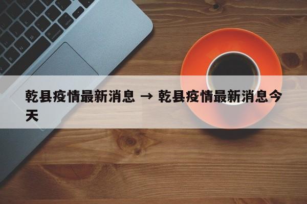 乾县疫情最新消息 → 乾县疫情最新消息今天